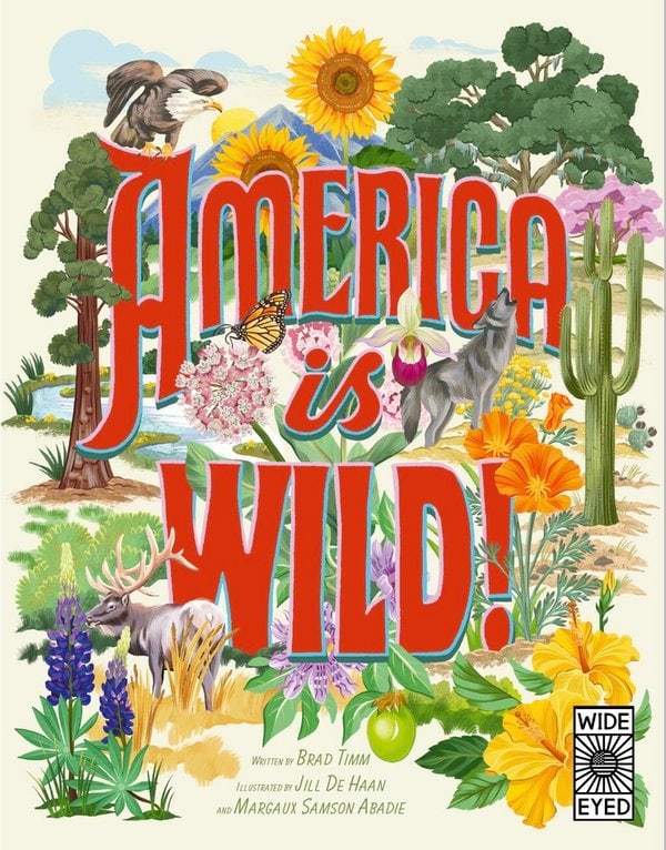 book cover with “america is wild!” in bold letters, surrounded by illustrations of animals, desert plants, flowers, and trees; by brad timm, illustrated by jill de haan and margaux samson abadie.