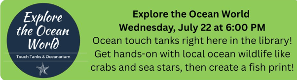 green flyer for "explore the ocean world" event on july 22 at 6:00 pm, featuring ocean touch tanks, sea life, and a fish print activity at the library.