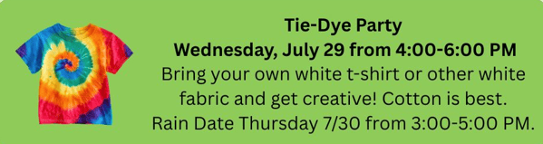 flyer for a tie dye party on wednesday, july 29, 4–6 pm; bring your own white cotton shirt. rain date: thursday, july 30, 3–5 pm. image of a colorful tie dye shirt on the left.